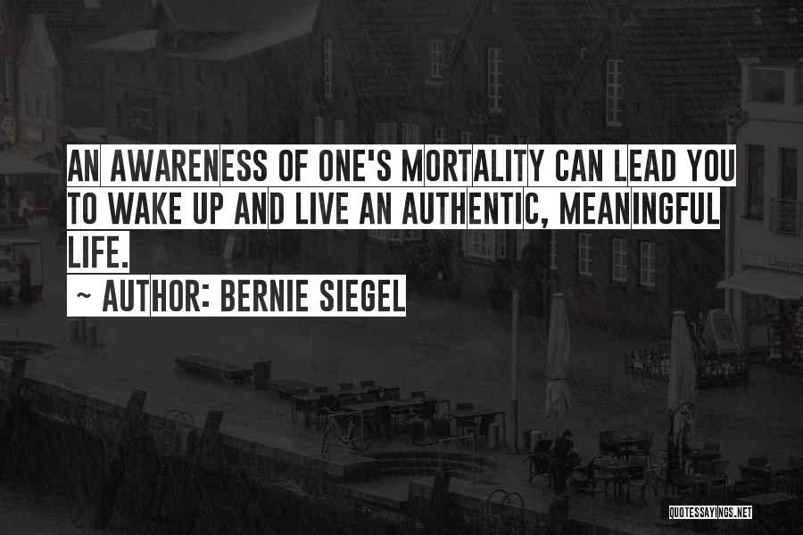 Bernie Siegel Quotes: An Awareness Of One's Mortality Can Lead You To Wake Up And Live An Authentic, Meaningful Life.