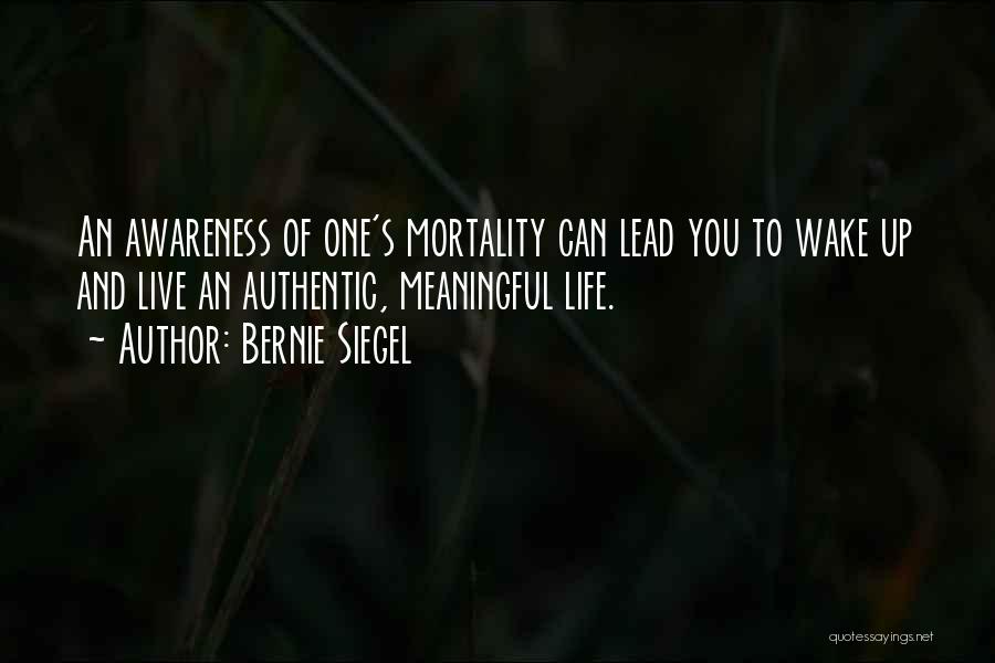 Bernie Siegel Quotes: An Awareness Of One's Mortality Can Lead You To Wake Up And Live An Authentic, Meaningful Life.