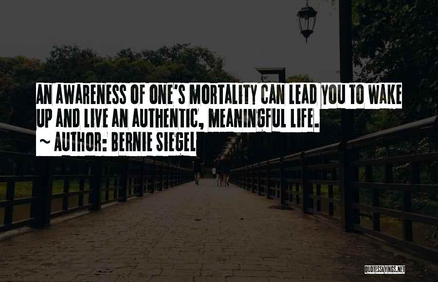 Bernie Siegel Quotes: An Awareness Of One's Mortality Can Lead You To Wake Up And Live An Authentic, Meaningful Life.