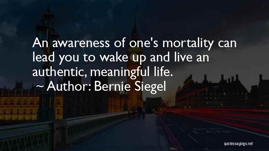 Bernie Siegel Quotes: An Awareness Of One's Mortality Can Lead You To Wake Up And Live An Authentic, Meaningful Life.