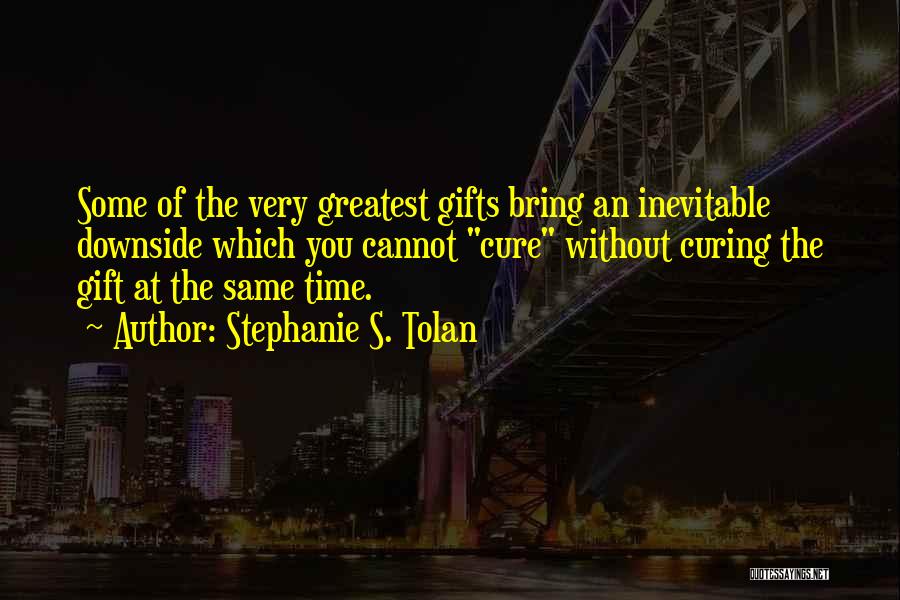 Stephanie S. Tolan Quotes: Some Of The Very Greatest Gifts Bring An Inevitable Downside Which You Cannot Cure Without Curing The Gift At The