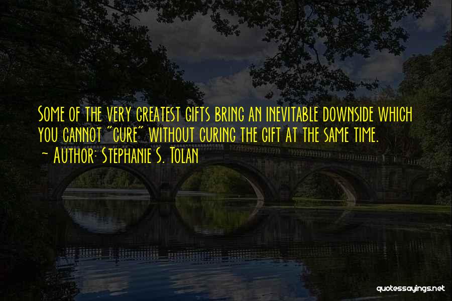 Stephanie S. Tolan Quotes: Some Of The Very Greatest Gifts Bring An Inevitable Downside Which You Cannot Cure Without Curing The Gift At The