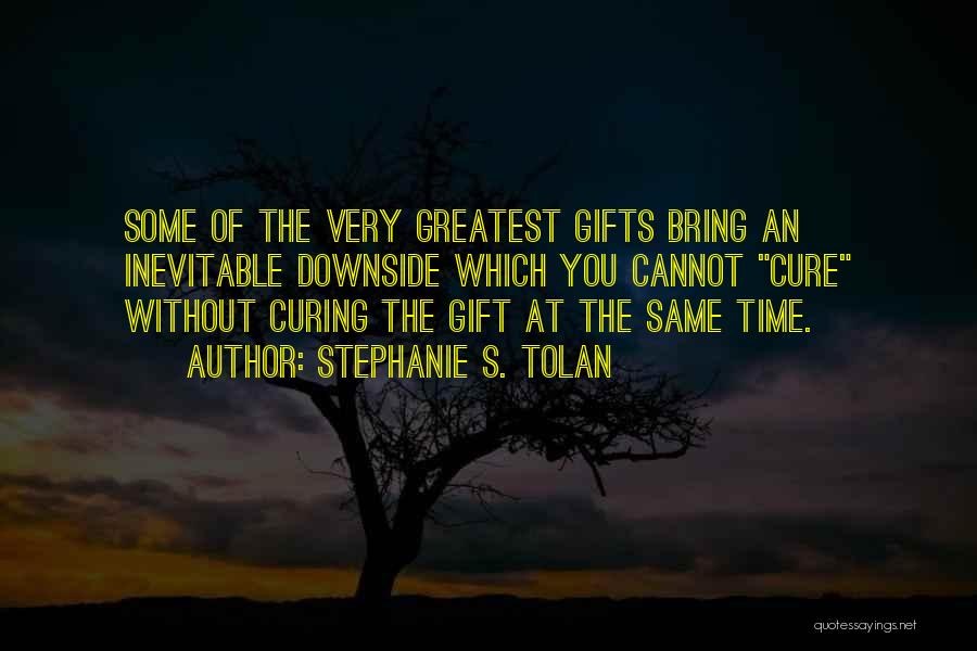 Stephanie S. Tolan Quotes: Some Of The Very Greatest Gifts Bring An Inevitable Downside Which You Cannot Cure Without Curing The Gift At The