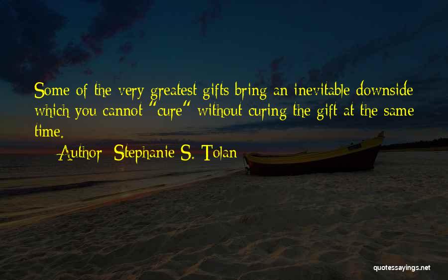 Stephanie S. Tolan Quotes: Some Of The Very Greatest Gifts Bring An Inevitable Downside Which You Cannot Cure Without Curing The Gift At The