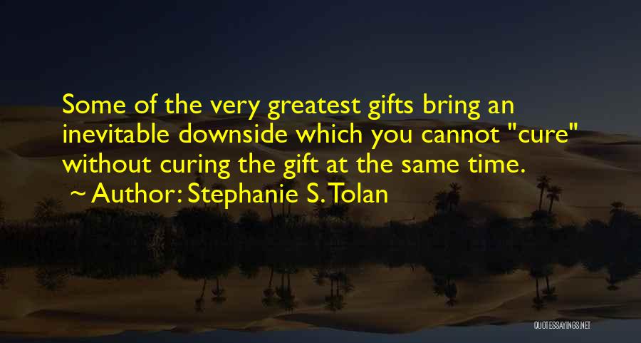 Stephanie S. Tolan Quotes: Some Of The Very Greatest Gifts Bring An Inevitable Downside Which You Cannot Cure Without Curing The Gift At The