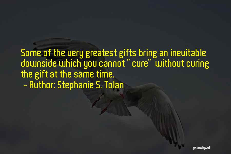 Stephanie S. Tolan Quotes: Some Of The Very Greatest Gifts Bring An Inevitable Downside Which You Cannot Cure Without Curing The Gift At The