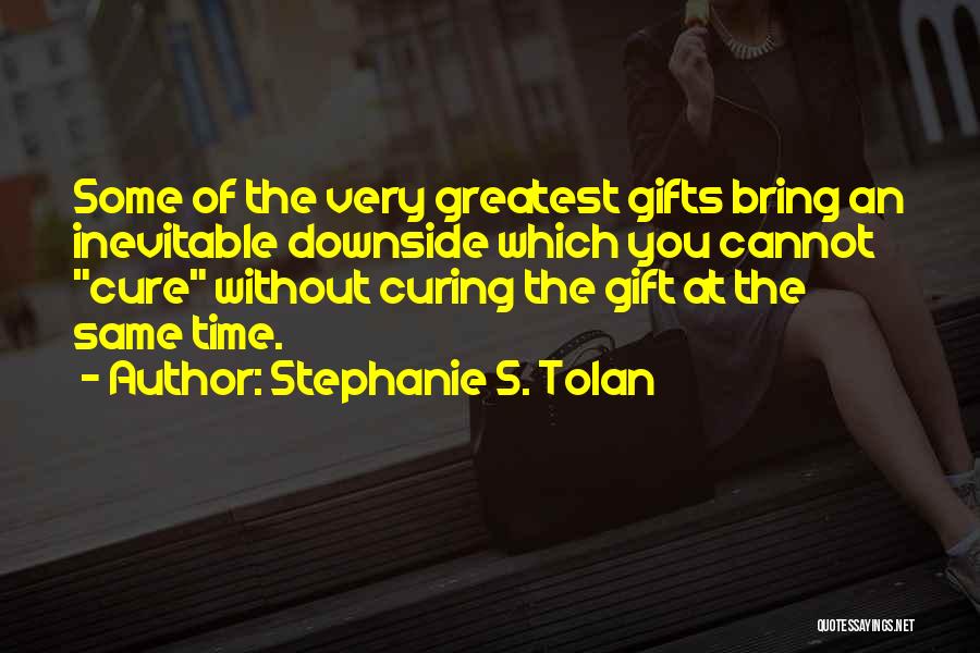 Stephanie S. Tolan Quotes: Some Of The Very Greatest Gifts Bring An Inevitable Downside Which You Cannot Cure Without Curing The Gift At The