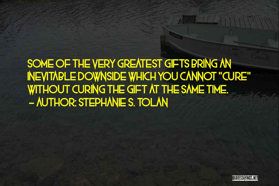 Stephanie S. Tolan Quotes: Some Of The Very Greatest Gifts Bring An Inevitable Downside Which You Cannot Cure Without Curing The Gift At The