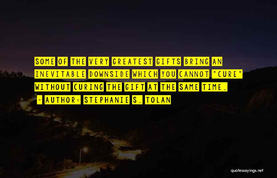 Stephanie S. Tolan Quotes: Some Of The Very Greatest Gifts Bring An Inevitable Downside Which You Cannot Cure Without Curing The Gift At The
