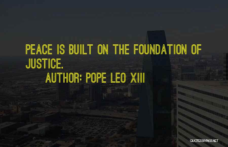 Pope Leo XIII Quotes: Peace Is Built On The Foundation Of Justice.