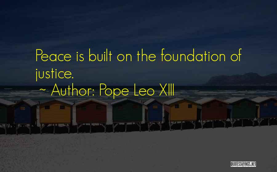 Pope Leo XIII Quotes: Peace Is Built On The Foundation Of Justice.