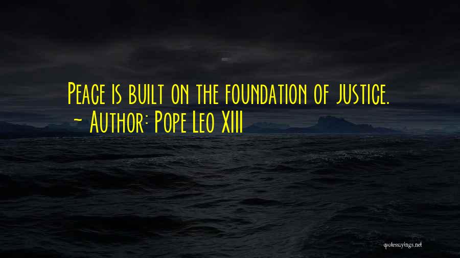 Pope Leo XIII Quotes: Peace Is Built On The Foundation Of Justice.