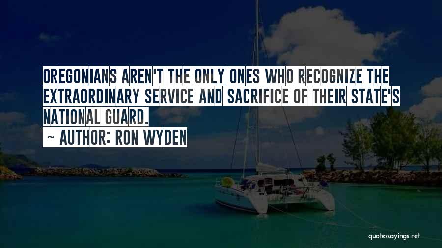 Ron Wyden Quotes: Oregonians Aren't The Only Ones Who Recognize The Extraordinary Service And Sacrifice Of Their State's National Guard.