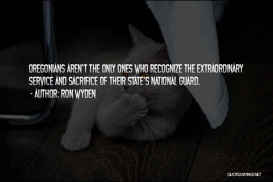 Ron Wyden Quotes: Oregonians Aren't The Only Ones Who Recognize The Extraordinary Service And Sacrifice Of Their State's National Guard.