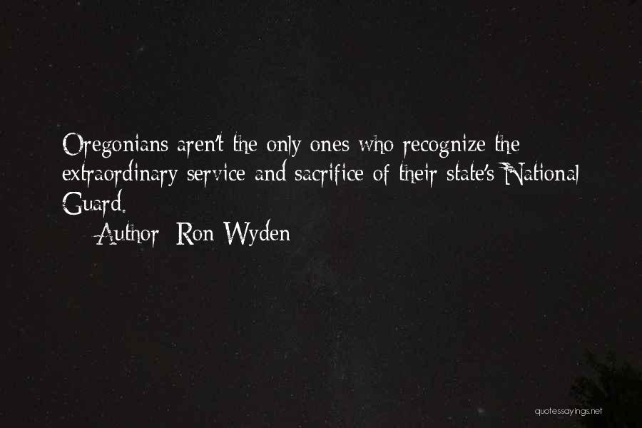 Ron Wyden Quotes: Oregonians Aren't The Only Ones Who Recognize The Extraordinary Service And Sacrifice Of Their State's National Guard.