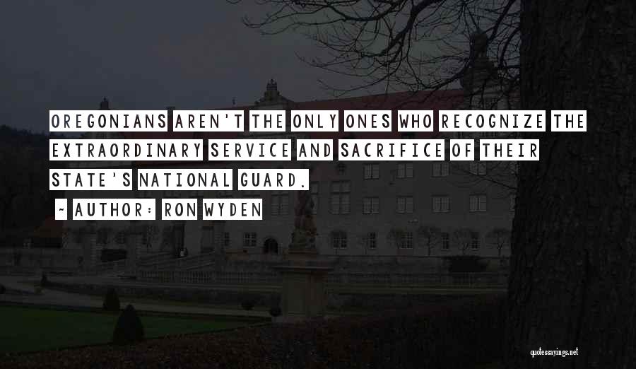 Ron Wyden Quotes: Oregonians Aren't The Only Ones Who Recognize The Extraordinary Service And Sacrifice Of Their State's National Guard.