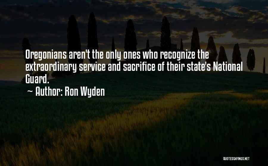 Ron Wyden Quotes: Oregonians Aren't The Only Ones Who Recognize The Extraordinary Service And Sacrifice Of Their State's National Guard.