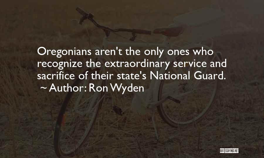 Ron Wyden Quotes: Oregonians Aren't The Only Ones Who Recognize The Extraordinary Service And Sacrifice Of Their State's National Guard.