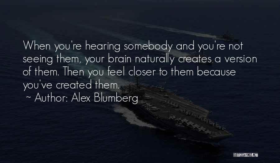 Alex Blumberg Quotes: When You're Hearing Somebody And You're Not Seeing Them, Your Brain Naturally Creates A Version Of Them. Then You Feel