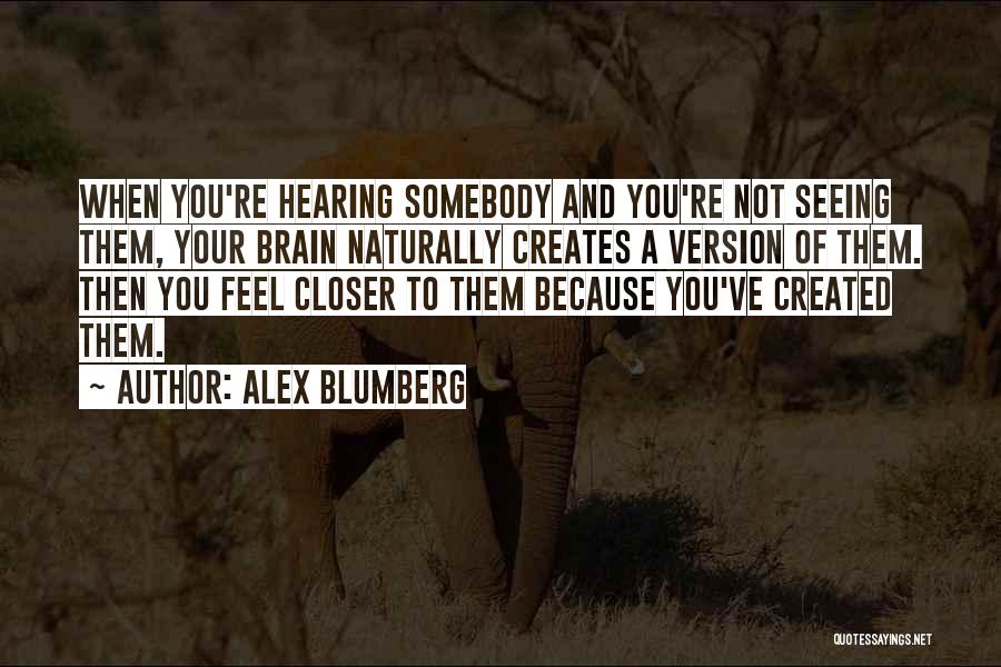 Alex Blumberg Quotes: When You're Hearing Somebody And You're Not Seeing Them, Your Brain Naturally Creates A Version Of Them. Then You Feel