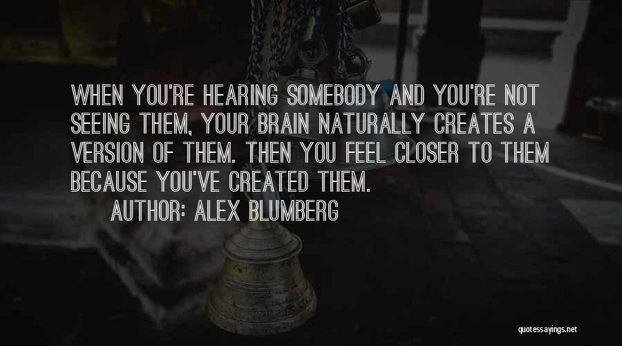 Alex Blumberg Quotes: When You're Hearing Somebody And You're Not Seeing Them, Your Brain Naturally Creates A Version Of Them. Then You Feel