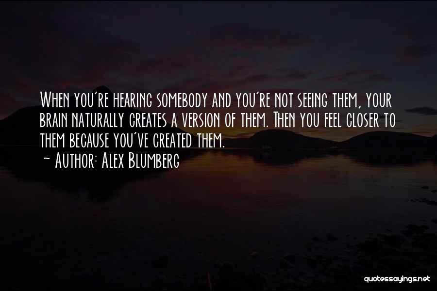 Alex Blumberg Quotes: When You're Hearing Somebody And You're Not Seeing Them, Your Brain Naturally Creates A Version Of Them. Then You Feel