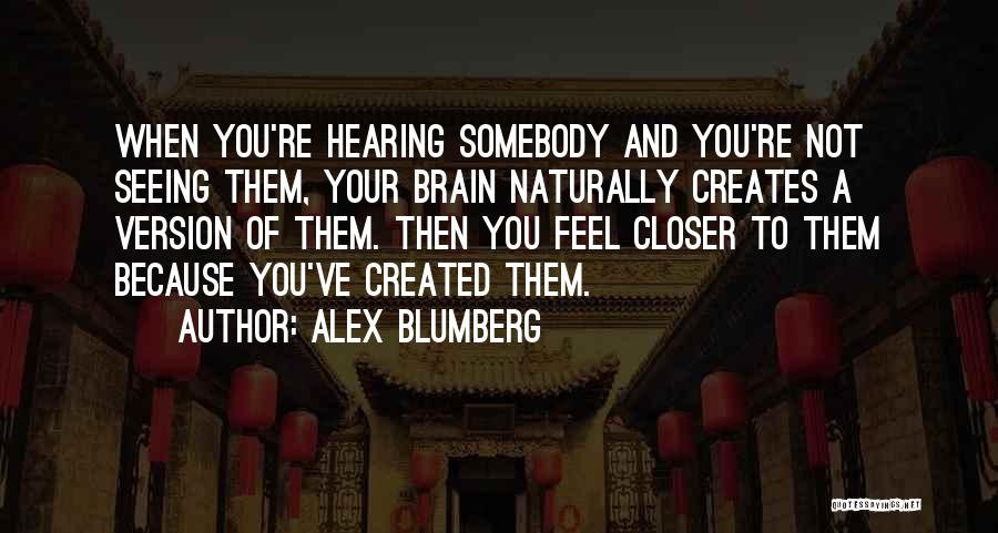 Alex Blumberg Quotes: When You're Hearing Somebody And You're Not Seeing Them, Your Brain Naturally Creates A Version Of Them. Then You Feel