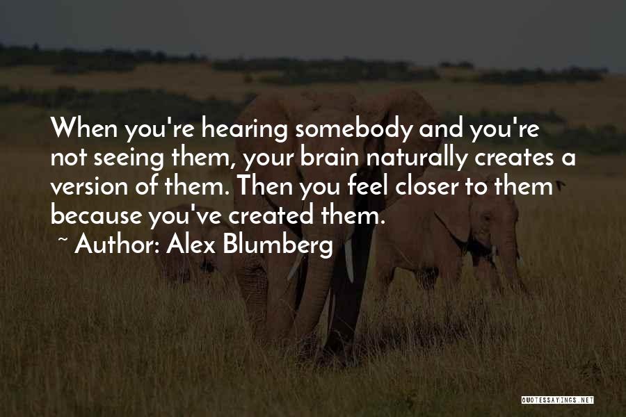 Alex Blumberg Quotes: When You're Hearing Somebody And You're Not Seeing Them, Your Brain Naturally Creates A Version Of Them. Then You Feel