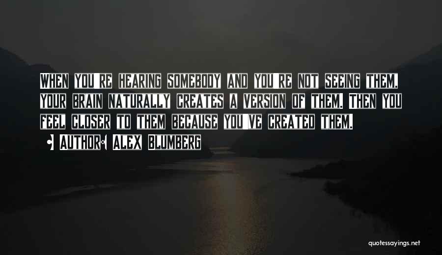 Alex Blumberg Quotes: When You're Hearing Somebody And You're Not Seeing Them, Your Brain Naturally Creates A Version Of Them. Then You Feel