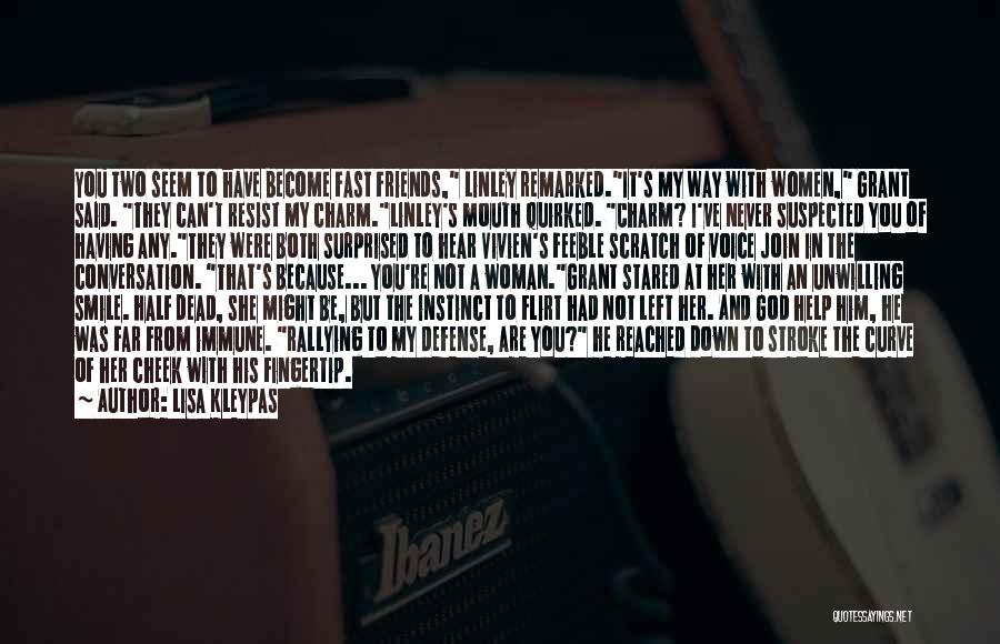 Lisa Kleypas Quotes: You Two Seem To Have Become Fast Friends, Linley Remarked.it's My Way With Women, Grant Said. They Can't Resist My