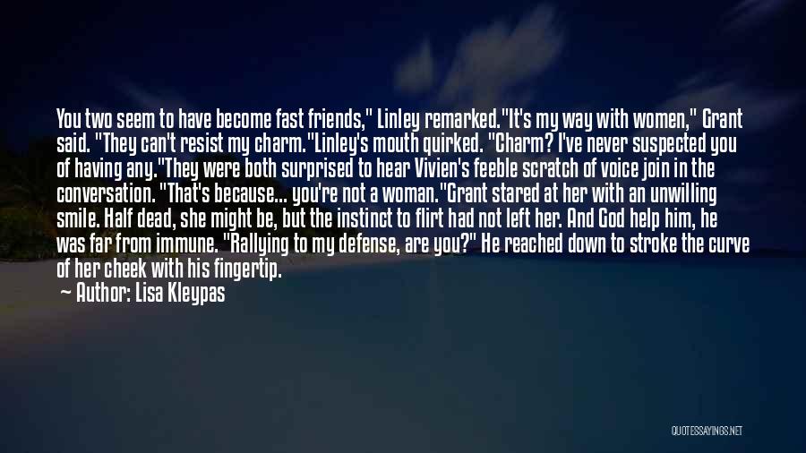 Lisa Kleypas Quotes: You Two Seem To Have Become Fast Friends, Linley Remarked.it's My Way With Women, Grant Said. They Can't Resist My