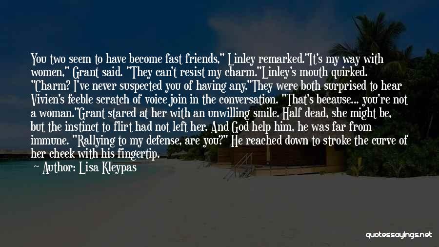 Lisa Kleypas Quotes: You Two Seem To Have Become Fast Friends, Linley Remarked.it's My Way With Women, Grant Said. They Can't Resist My