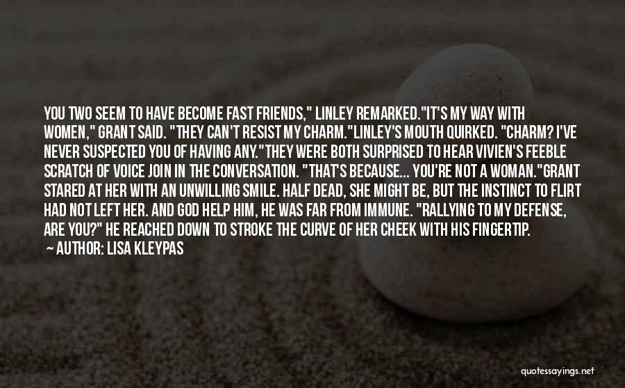 Lisa Kleypas Quotes: You Two Seem To Have Become Fast Friends, Linley Remarked.it's My Way With Women, Grant Said. They Can't Resist My