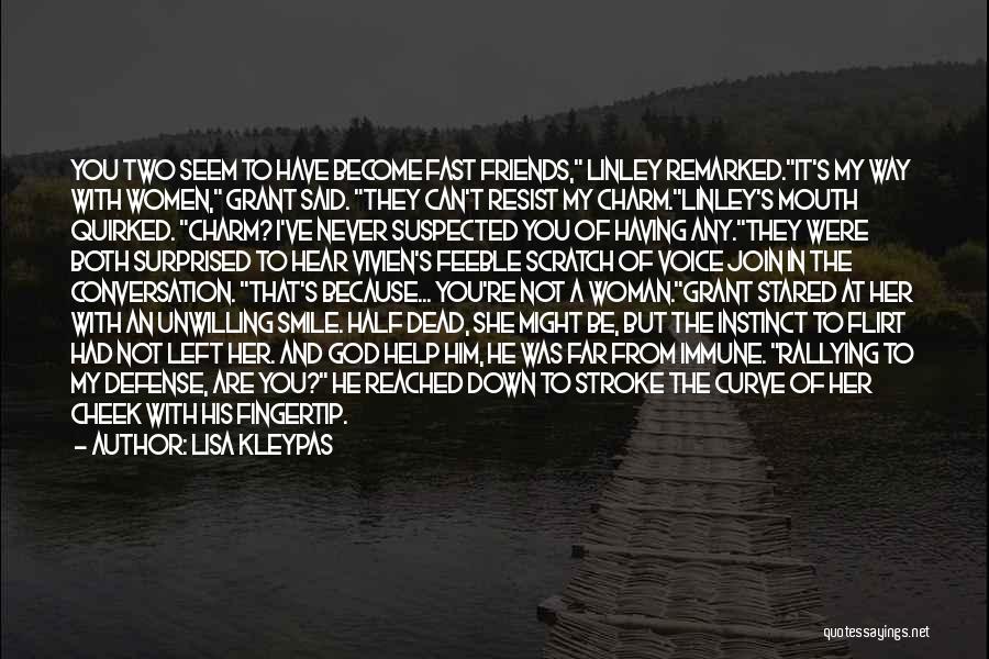 Lisa Kleypas Quotes: You Two Seem To Have Become Fast Friends, Linley Remarked.it's My Way With Women, Grant Said. They Can't Resist My