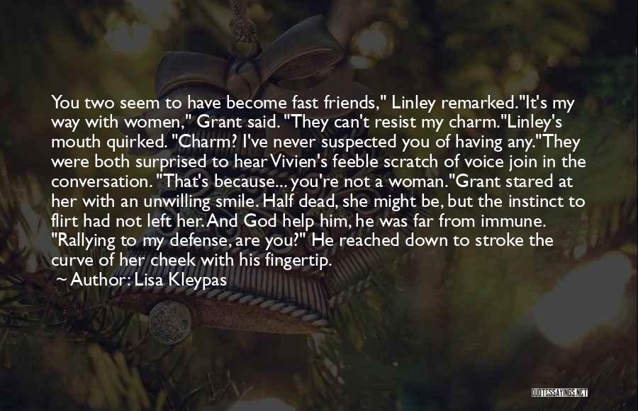 Lisa Kleypas Quotes: You Two Seem To Have Become Fast Friends, Linley Remarked.it's My Way With Women, Grant Said. They Can't Resist My