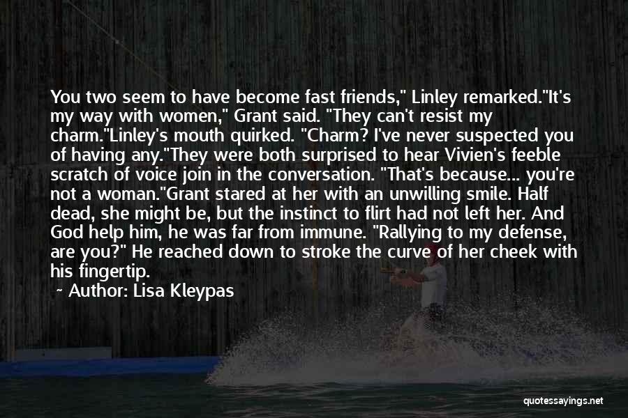 Lisa Kleypas Quotes: You Two Seem To Have Become Fast Friends, Linley Remarked.it's My Way With Women, Grant Said. They Can't Resist My