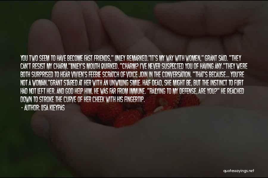 Lisa Kleypas Quotes: You Two Seem To Have Become Fast Friends, Linley Remarked.it's My Way With Women, Grant Said. They Can't Resist My