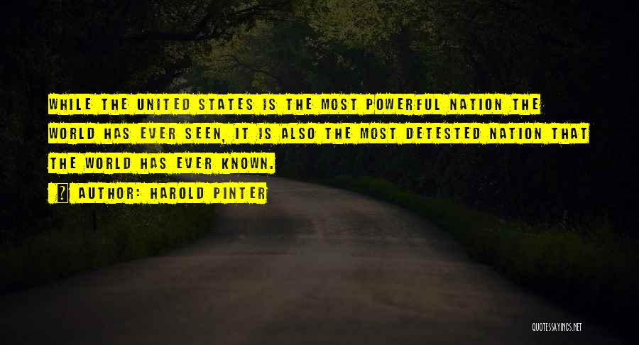 Harold Pinter Quotes: While The United States Is The Most Powerful Nation The World Has Ever Seen, It Is Also The Most Detested