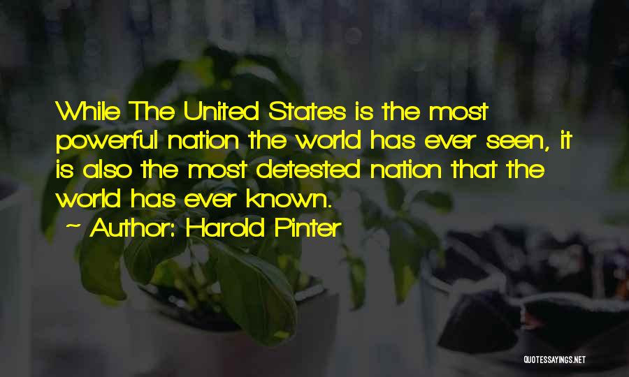 Harold Pinter Quotes: While The United States Is The Most Powerful Nation The World Has Ever Seen, It Is Also The Most Detested