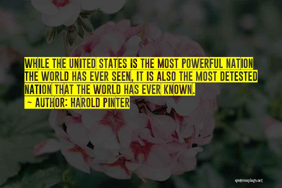Harold Pinter Quotes: While The United States Is The Most Powerful Nation The World Has Ever Seen, It Is Also The Most Detested
