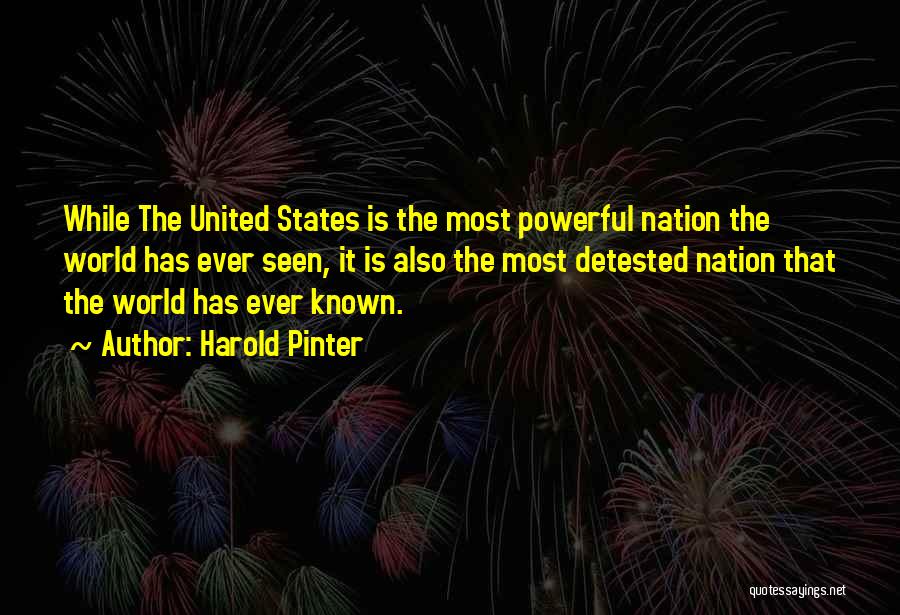 Harold Pinter Quotes: While The United States Is The Most Powerful Nation The World Has Ever Seen, It Is Also The Most Detested