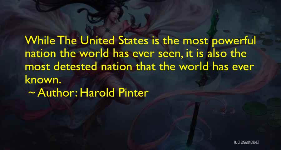 Harold Pinter Quotes: While The United States Is The Most Powerful Nation The World Has Ever Seen, It Is Also The Most Detested