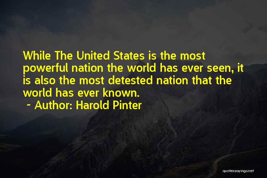 Harold Pinter Quotes: While The United States Is The Most Powerful Nation The World Has Ever Seen, It Is Also The Most Detested