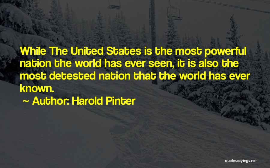 Harold Pinter Quotes: While The United States Is The Most Powerful Nation The World Has Ever Seen, It Is Also The Most Detested