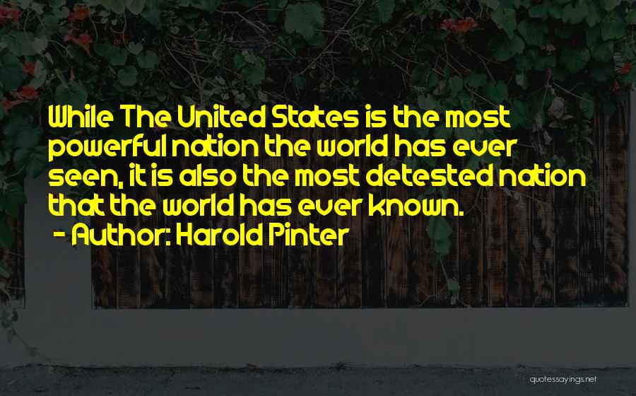 Harold Pinter Quotes: While The United States Is The Most Powerful Nation The World Has Ever Seen, It Is Also The Most Detested