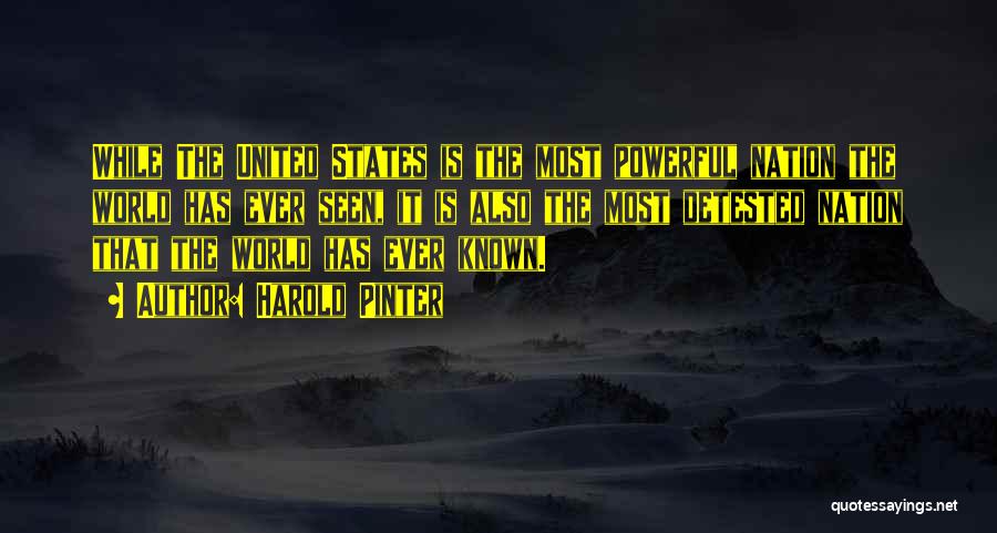 Harold Pinter Quotes: While The United States Is The Most Powerful Nation The World Has Ever Seen, It Is Also The Most Detested