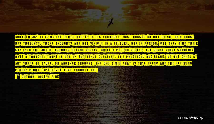 Joseph Fink Quotes: Another Way It Is Unlike Other Houses Is Its Thoughts. Most Houses Do Not Think. This House Has Thoughts. Those