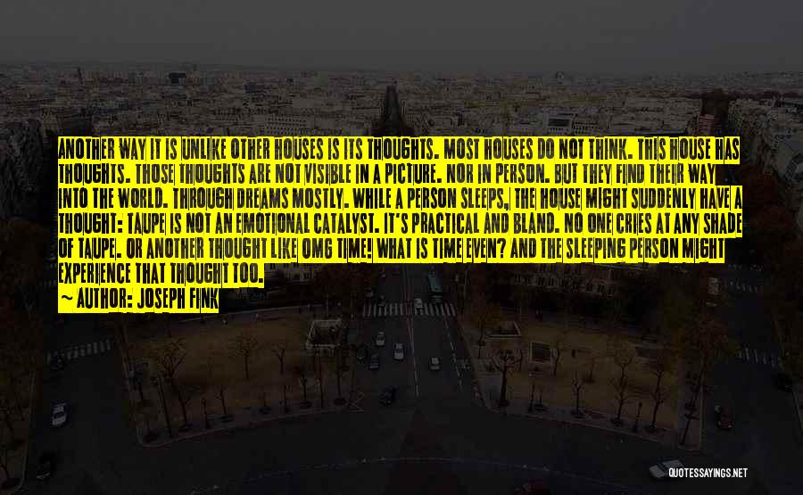 Joseph Fink Quotes: Another Way It Is Unlike Other Houses Is Its Thoughts. Most Houses Do Not Think. This House Has Thoughts. Those