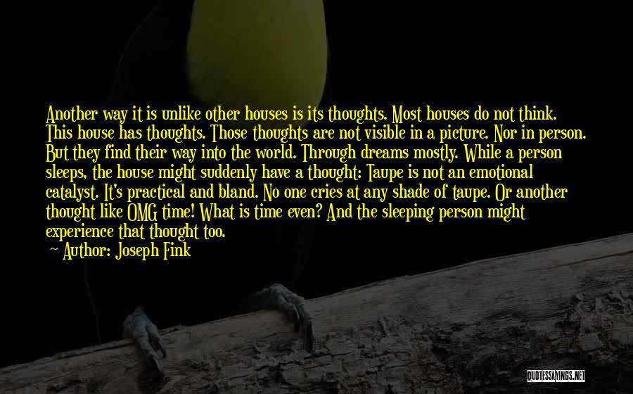 Joseph Fink Quotes: Another Way It Is Unlike Other Houses Is Its Thoughts. Most Houses Do Not Think. This House Has Thoughts. Those