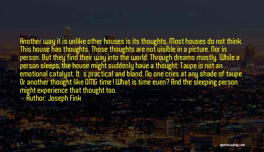 Joseph Fink Quotes: Another Way It Is Unlike Other Houses Is Its Thoughts. Most Houses Do Not Think. This House Has Thoughts. Those